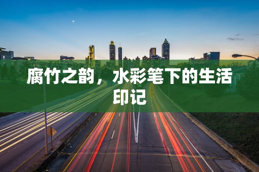 腐竹之韵，水彩笔下的生活印记