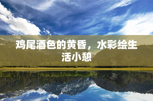 鸡尾酒色的黄昏，水彩绘生活小憩