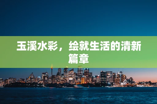 玉溪水彩，绘就生活的清新篇章