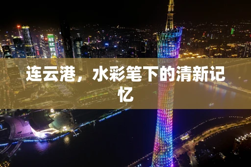 连云港，水彩笔下的清新记忆