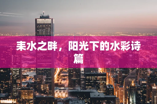 耒水之畔，阳光下的水彩诗篇