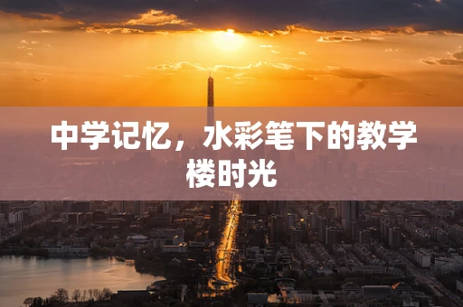中学记忆，水彩笔下的教学楼时光