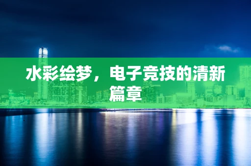 水彩绘梦，电子竞技的清新篇章