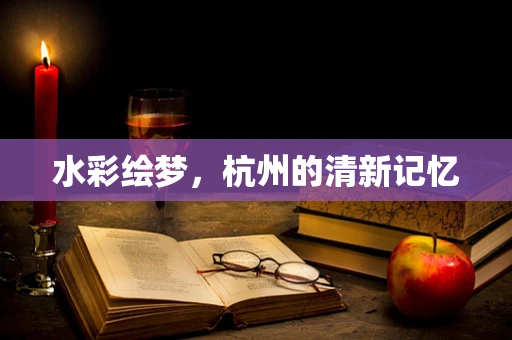 水彩绘梦，杭州的清新记忆