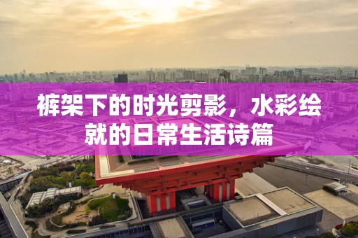 裤架下的时光剪影，水彩绘就的日常生活诗篇