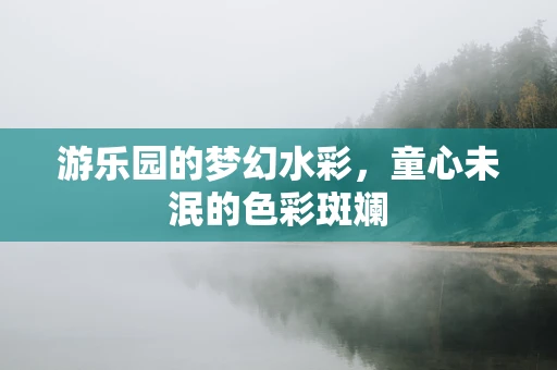 游乐园的梦幻水彩，童心未泯的色彩斑斓