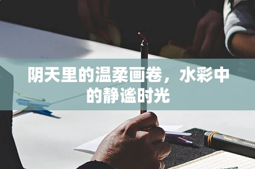 阴天里的温柔画卷，水彩中的静谧时光