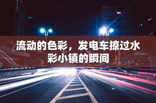 流动的色彩，发电车掠过水彩小镇的瞬间