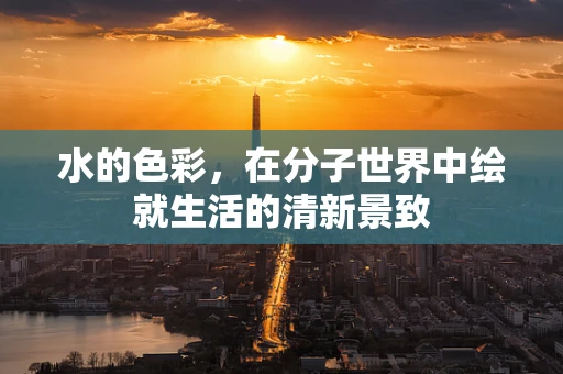 水的色彩，在分子世界中绘就生活的清新景致