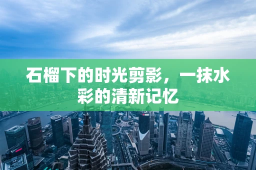 石榴下的时光剪影，一抹水彩的清新记忆