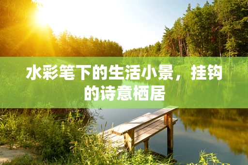 水彩笔下的生活小景，挂钩的诗意栖居
