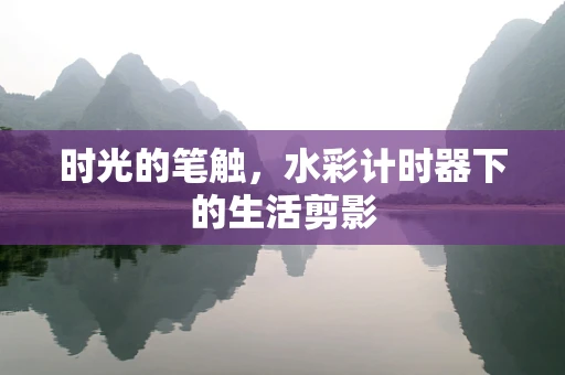 时光的笔触，水彩计时器下的生活剪影
