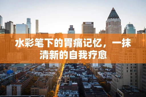 水彩笔下的胃痛记忆，一抹清新的自我疗愈
