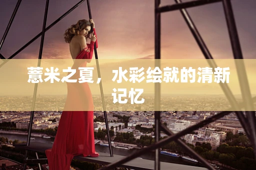 薏米之夏，水彩绘就的清新记忆