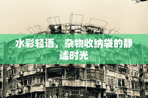 水彩轻语，杂物收纳袋的静谧时光