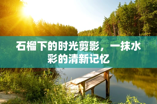 石榴下的时光剪影，一抹水彩的清新记忆