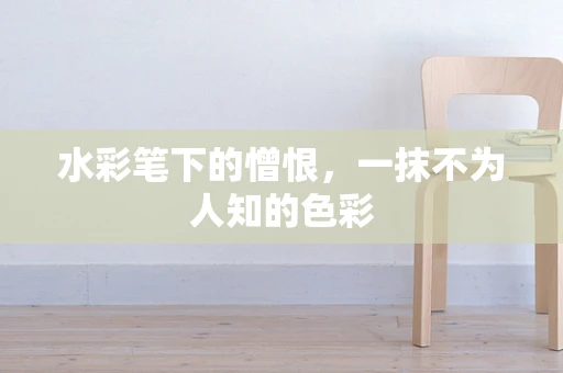 水彩笔下的憎恨，一抹不为人知的色彩