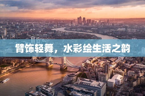 臂饰轻舞，水彩绘生活之韵