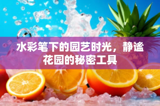 水彩笔下的园艺时光，静谧花园的秘密工具