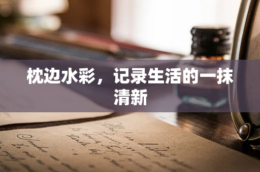 枕边水彩，记录生活的一抹清新
