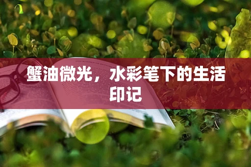 蟹油微光，水彩笔下的生活印记