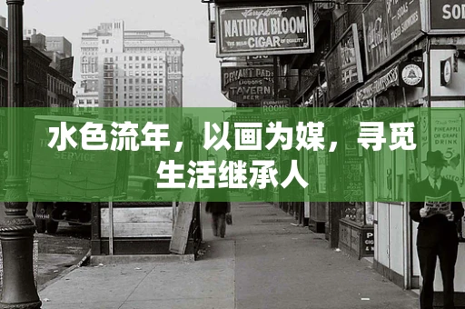 水色流年，以画为媒，寻觅生活继承人