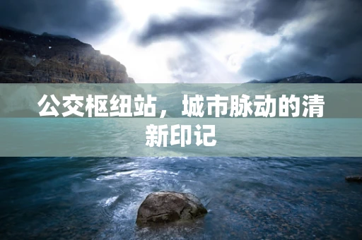 公交枢纽站，城市脉动的清新印记