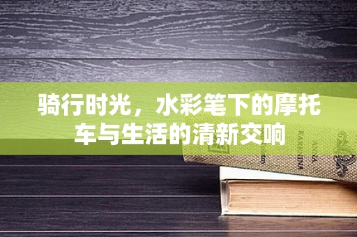 骑行时光，水彩笔下的摩托车与生活的清新交响