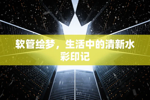 软管绘梦，生活中的清新水彩印记