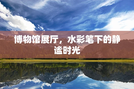 博物馆展厅，水彩笔下的静谧时光
