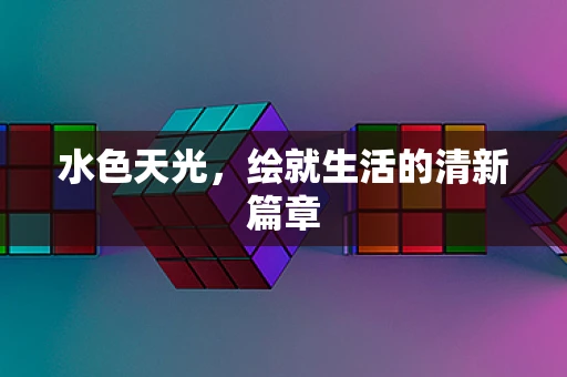 水色天光，绘就生活的清新篇章