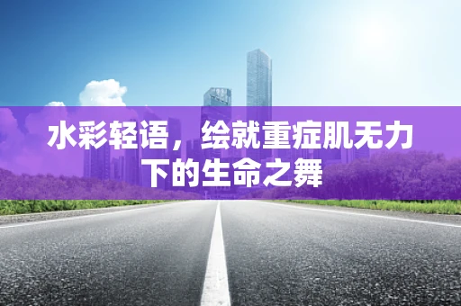 水彩轻语，绘就重症肌无力下的生命之舞