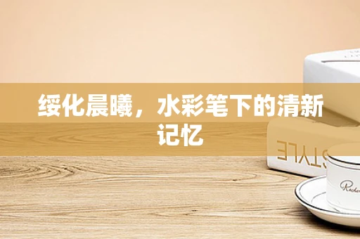绥化晨曦，水彩笔下的清新记忆