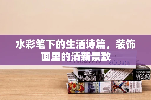 水彩笔下的生活诗篇，装饰画里的清新景致