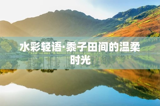 水彩轻语·黍子田间的温柔时光