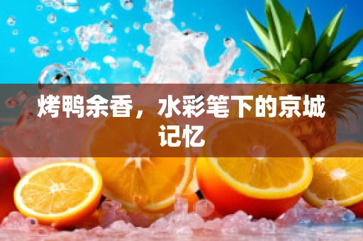 烤鸭余香，水彩笔下的京城记忆