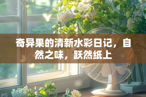 奇异果的清新水彩日记，自然之味，跃然纸上