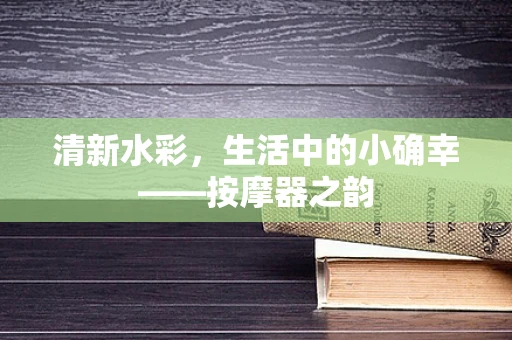 清新水彩，生活中的小确幸——按摩器之韵