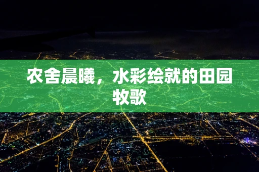 农舍晨曦，水彩绘就的田园牧歌