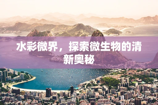 水彩微界，探索微生物的清新奥秘