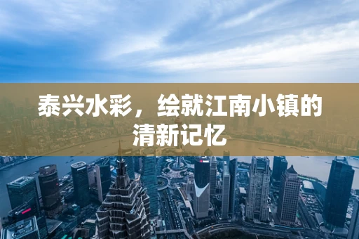 泰兴水彩，绘就江南小镇的清新记忆