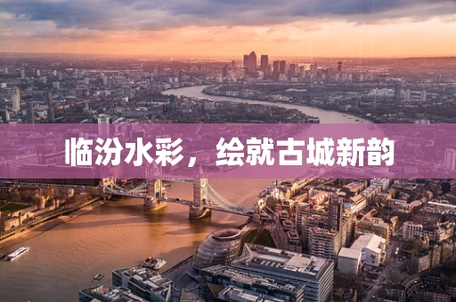 临汾水彩，绘就古城新韵