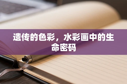 遗传的色彩，水彩画中的生命密码