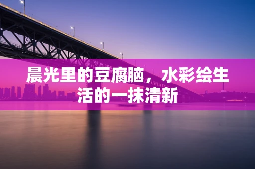 晨光里的豆腐脑，水彩绘生活的一抹清新