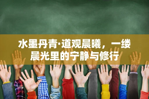 水墨丹青·道观晨曦，一缕晨光里的宁静与修行