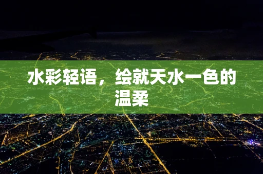 水彩轻语，绘就天水一色的温柔