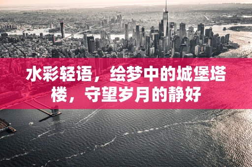 水彩轻语，绘梦中的城堡塔楼，守望岁月的静好