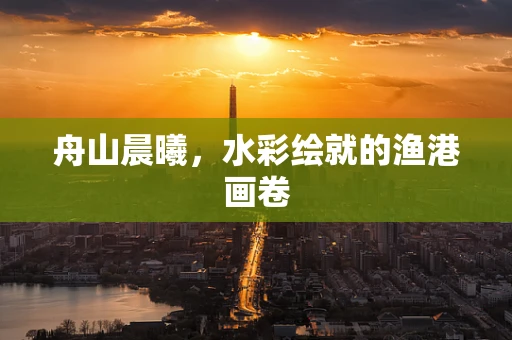舟山晨曦，水彩绘就的渔港画卷