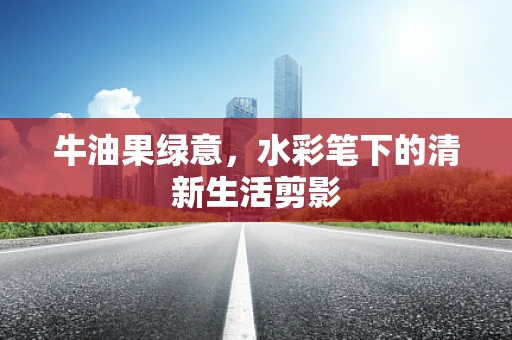 牛油果绿意，水彩笔下的清新生活剪影