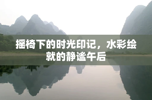 摇椅下的时光印记，水彩绘就的静谧午后